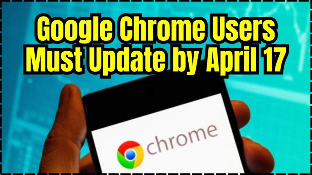Google Chrome Users Must Update by April 17 – Here’s Why It’s Critical! 1 Google Chrome Users Must Update by April 17