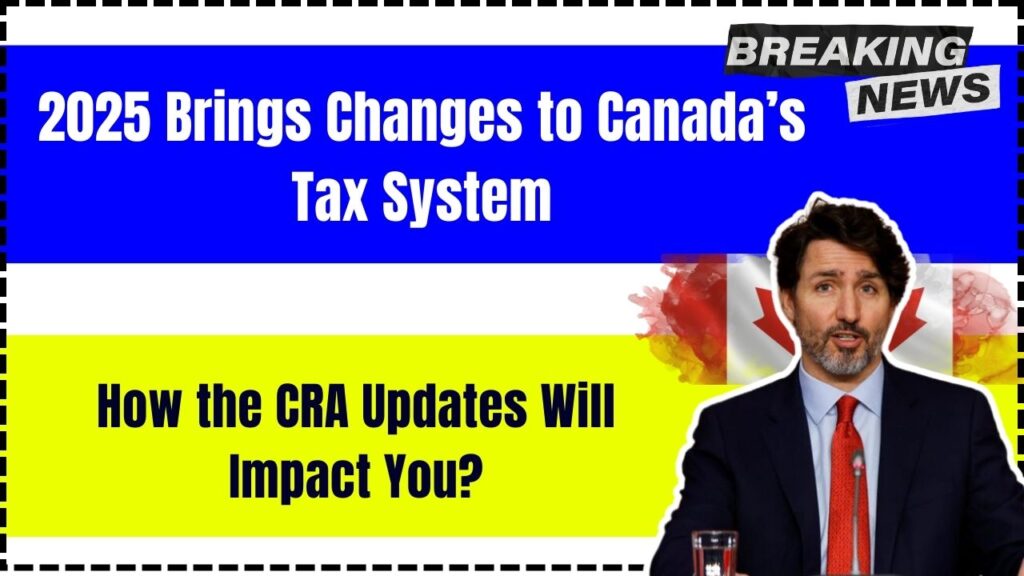2025 Brings Changes to Canada’s Tax System – How the CRA Updates Will Impact You? 1 2025 Brings Changes to Canada’s Tax System