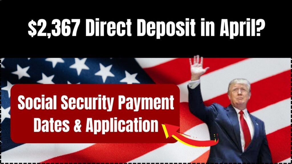 $2,367 Direct Deposit in April? Social Security Payment Dates & Application 1 $2,367 Direct Deposit in April