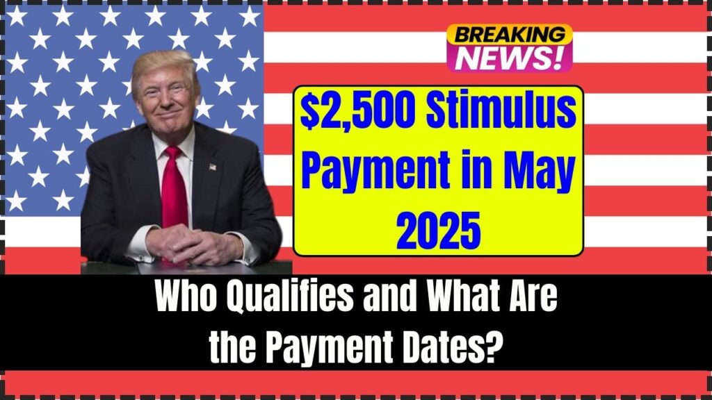 $2,500 Stimulus Payment in May 2025 – Who Qualifies and What Are the Payment Dates? 1 $2,500 Stimulus Payment in May 2025