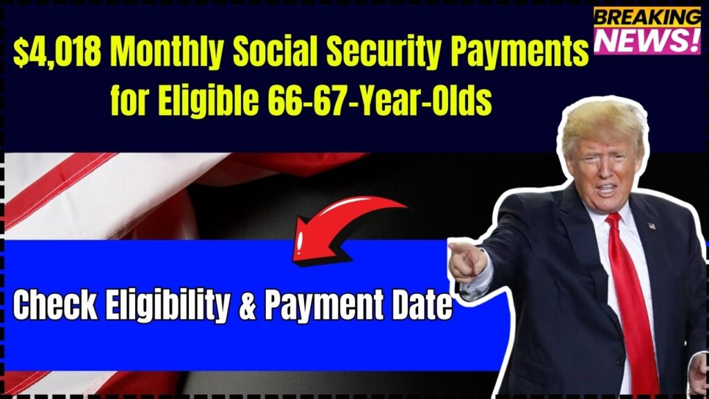 $4,018 Monthly Social Security Payments for Eligible 66–67-Year-Olds – Check Eligibility & Payment Date 1 $4,018 Monthly Social Security Payments for Eligible 66–67-Year-Olds