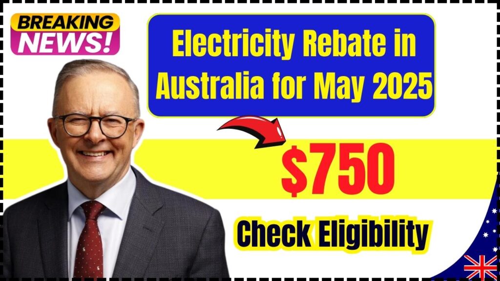 $750 Electricity Rebate in Australia for May 2025 – Check Eligibility and How to Claim! 1 $750 Electricity Rebate in Australia for May 2025
