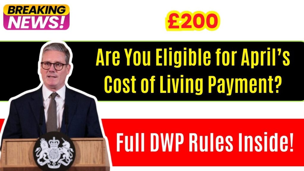 Are You Eligible for April’s £200 Cost of Living Payment? Full DWP Rules Inside! 1 April’s £200 Cost of Living Payment