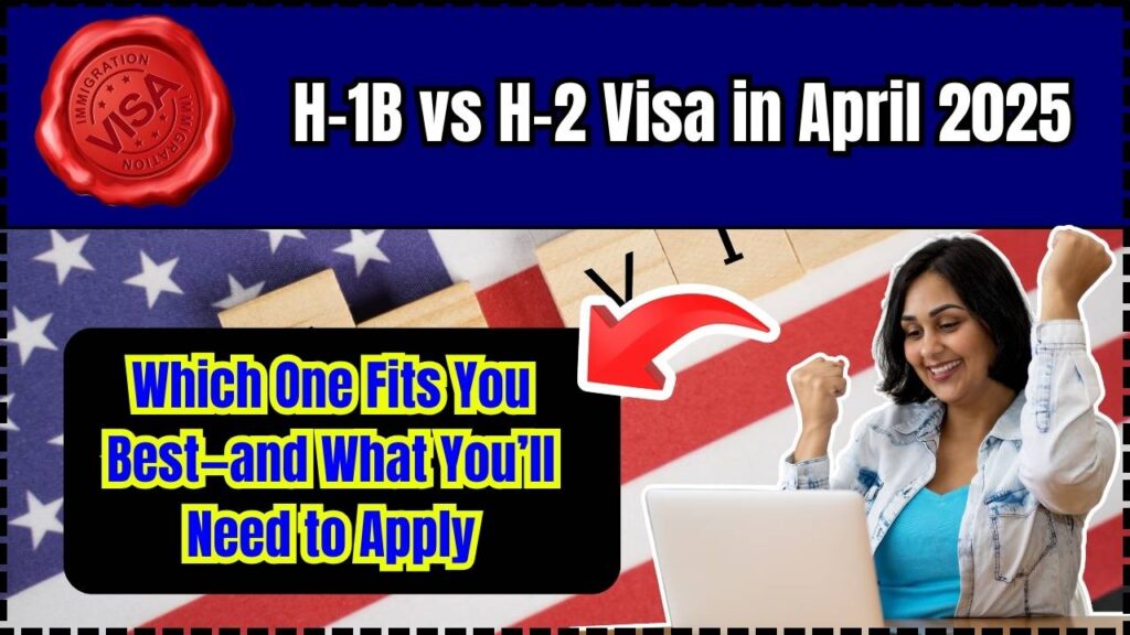 H-1B vs H-2 Visa in April 2025: Which One Fits You Best—and What You’ll Need to Apply 1 H-1B vs H-2 Visa in April 2025