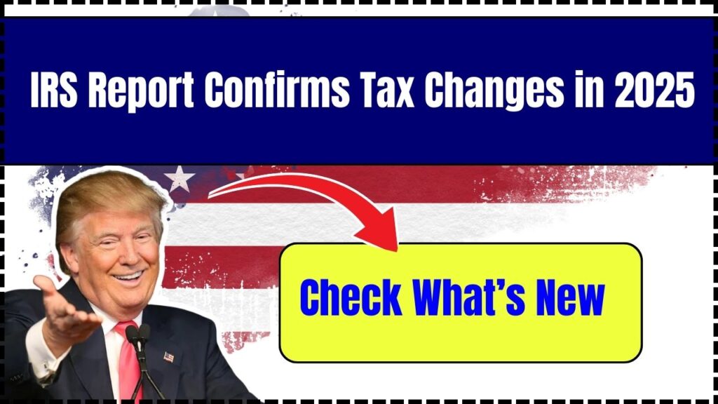 IRS Report Confirms Tax Changes in 2025 – Check What’s New 1 IRS Report Confirms Tax Changes in 2025