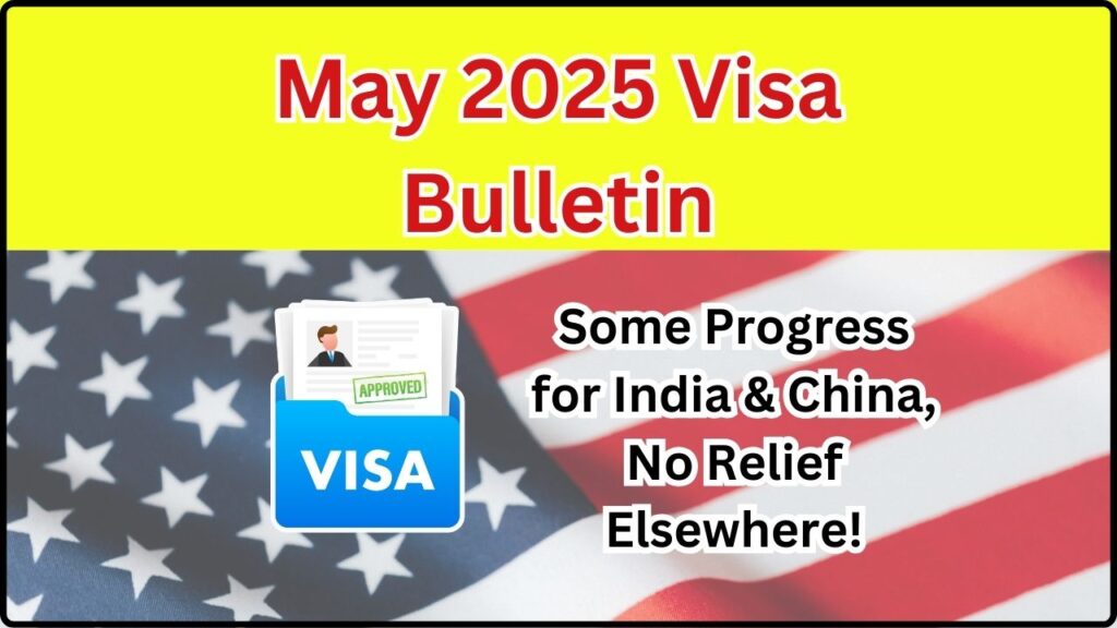May 2025 Visa Bulletin: Some Progress for India & China, No Relief Elsewhere! 1 May 2025 Visa Bulletin