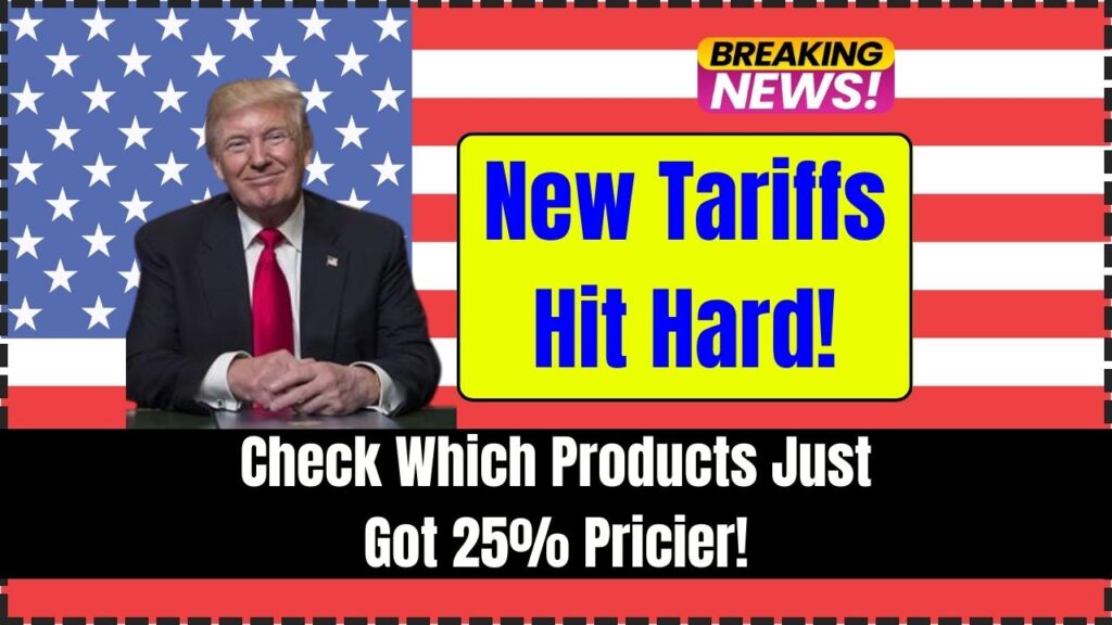 New Tariffs Hit Hard! Check Which Products Just Got 25% Pricier! 1 New Tariffs Hit Hard! Check Which Products Just Got 25% Pricier!