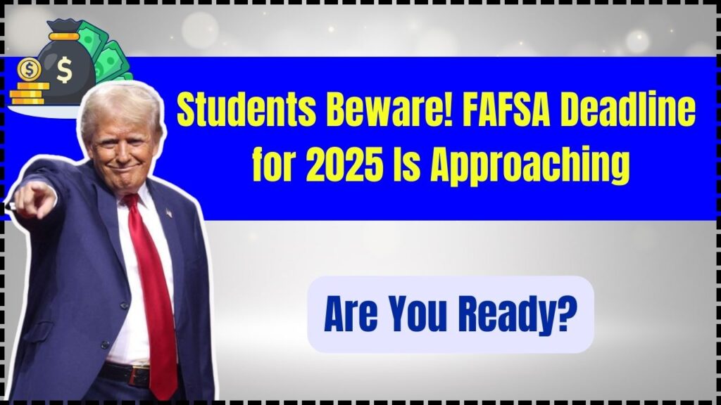 Students Beware! FAFSA Deadline for 2025 Is Approaching – Are You Ready? 1 FAFSA Deadline for 2025 Is Approaching