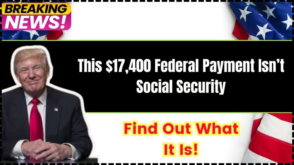 This $17,400 Federal Payment Isn’t Social Security – Find Out What It Is! 1 This $17,400 Federal Payment Isn’t Social Security
