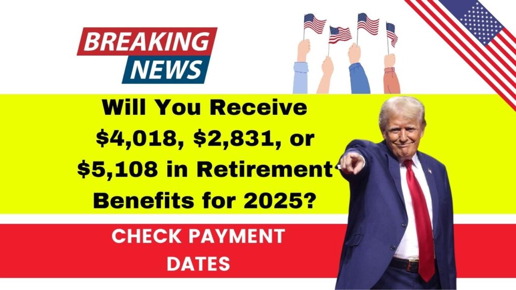 Will You Receive $4,018, $2,831, or $5,108 in Retirement Benefits for 2025? Check Payment Dates 1 Will You Receive $4,018, $2,831, or $5,108 in Retirement Benefits for 2025