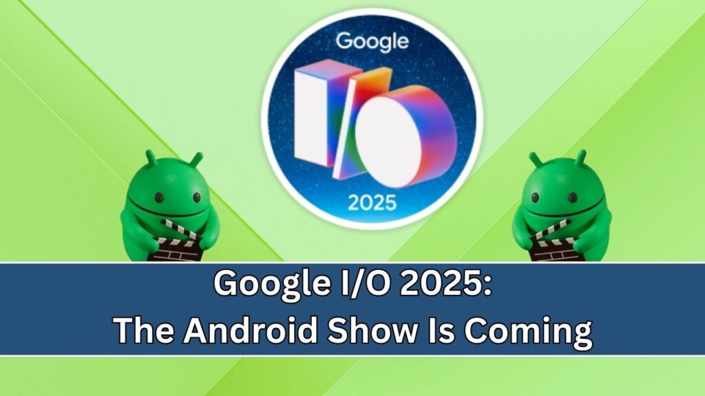 Google I/O 2025: The Android Show Is Coming – Check What to Expect From This Major Event! 1 Google I/O 2025