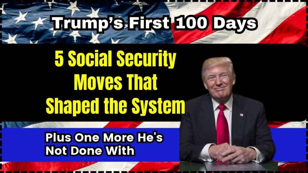 Trump’s First 100 Days: 5 Social Security Moves That Shaped the System; Plus One More He's Not Done With 1 Trump’s First 100 Days 5 Social Security Moves That Shaped the System