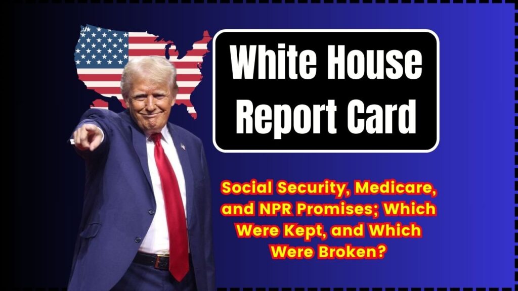 White House Report Card: Social Security, Medicare, and NPR Promises; Which Were Kept, and Which Were Broken? 1 White House Report Card