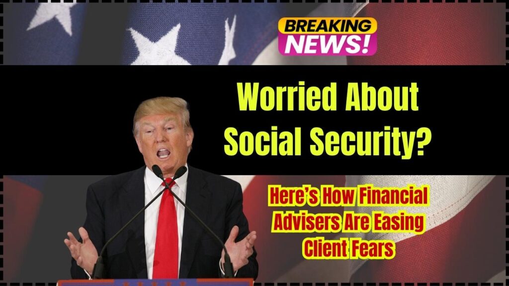 Worried About Social Security? Here’s How Financial Advisers Are Easing Client Fears 1 Worried About Social Security