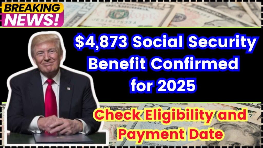 4,873 Social Security Benefit Confirmed for 2025 Check Eligibility